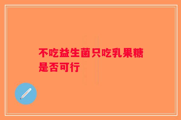 不吃益生菌只吃乳果糖是否可行