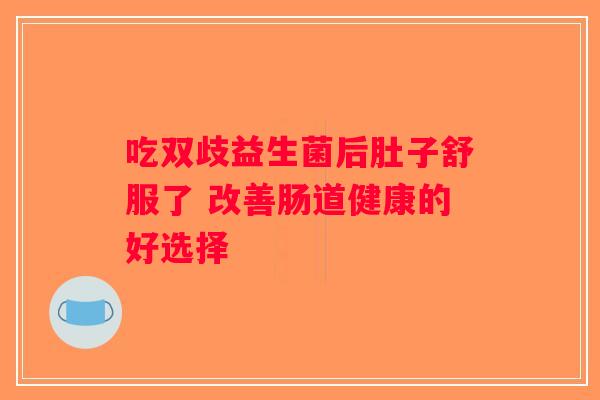吃双歧益生菌后肚子舒服了 改善肠道健康的好选择