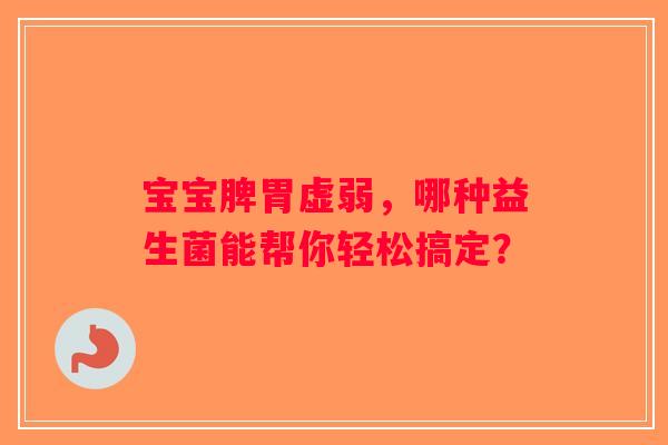 宝宝脾胃虚弱，哪种益生菌能帮你轻松搞定？