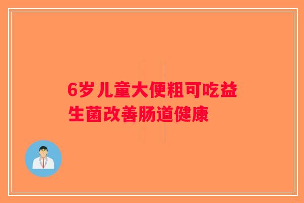 6岁儿童大便粗可吃益生菌改善肠道健康