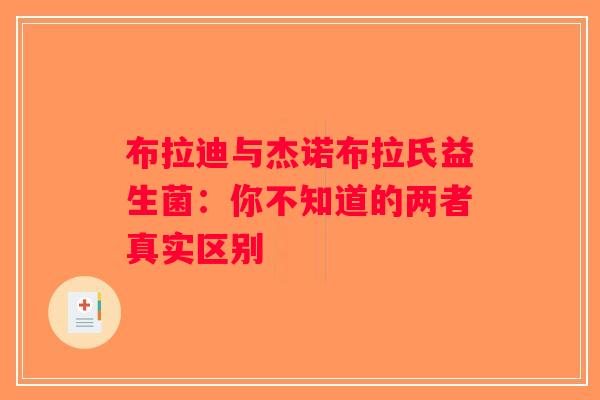 布拉迪与杰诺布拉氏益生菌：你不知道的两者真实区别