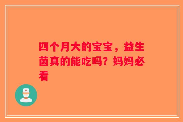 四个月大的宝宝，益生菌真的能吃吗？妈妈必看
