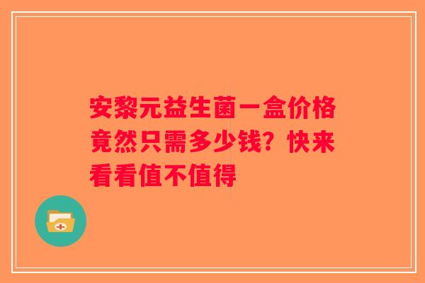 安黎元益生菌一盒价格竟然只需多少钱？快来看看值不值得