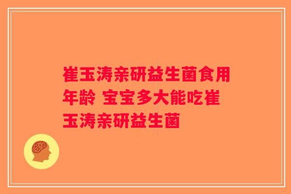 崔玉涛亲研益生菌食用年龄 宝宝多大能吃崔玉涛亲研益生菌