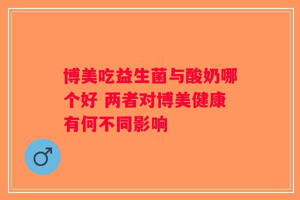 博美吃益生菌与酸奶哪个好 两者对博美健康有何不同影响