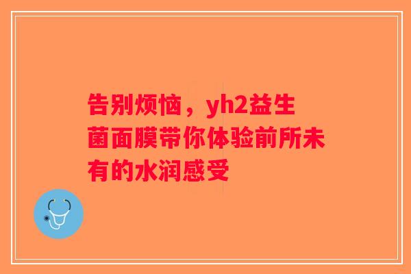 告别烦恼，yh2益生菌面膜带你体验前所未有的水润感受
