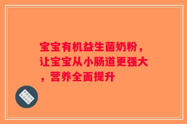 宝宝有机益生菌奶粉，让宝宝从小肠道更强大，营养全面提升