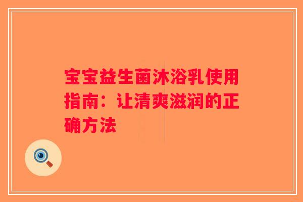 宝宝益生菌沐浴乳使用指南：让清爽滋润的正确方法