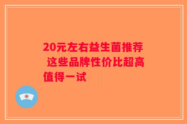 20元左右益生菌推荐 这些品牌性价比超高值得一试