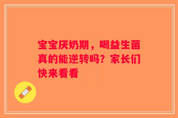 宝宝厌奶期，喝益生菌真的能逆转吗？家长们快来看看