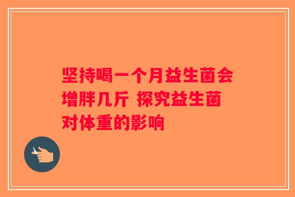 坚持喝一个月益生菌会增胖几斤 探究益生菌对体重的影响