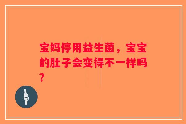 宝妈停用益生菌，宝宝的肚子会变得不一样吗？