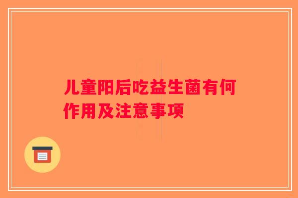 儿童阳后吃益生菌有何作用及注意事项