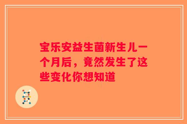 宝乐安益生菌新生儿一个月后，竟然发生了这些变化你想知道
