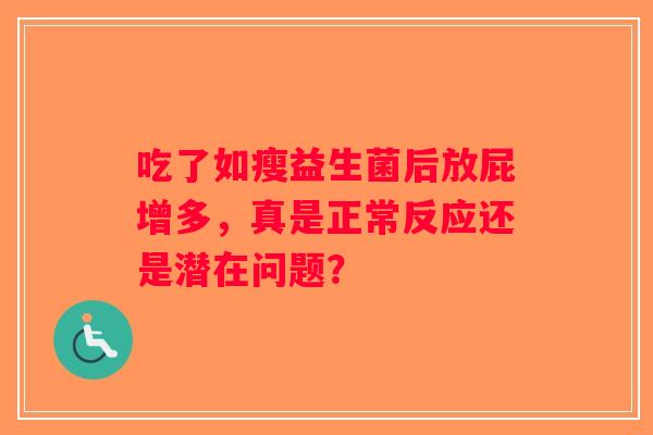 吃了如瘦益生菌后放屁增多，真是正常反应还是潜在问题？