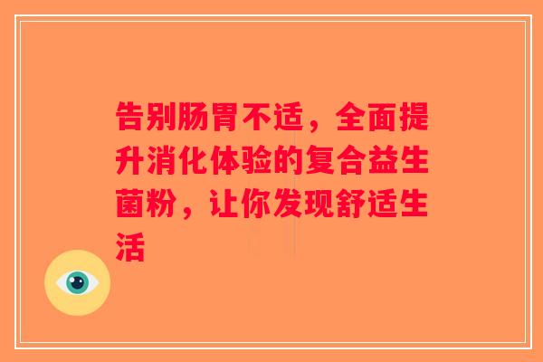 告别肠胃不适，全面提升消化体验的复合益生菌粉，让你发现舒适生活
