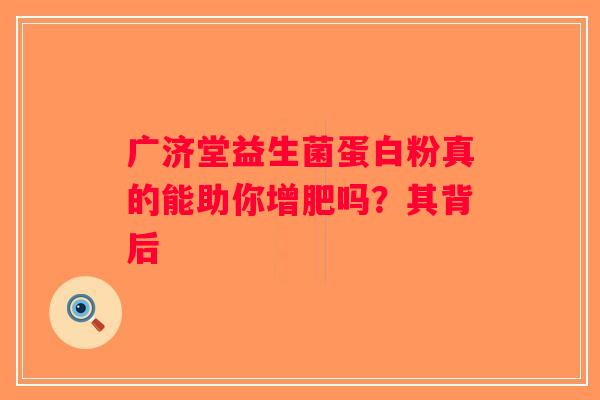 广济堂益生菌蛋白粉真的能助你增肥吗？其背后