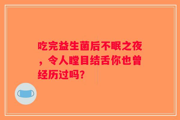 吃完益生菌后不眠之夜，令人瞠目结舌你也曾经历过吗？