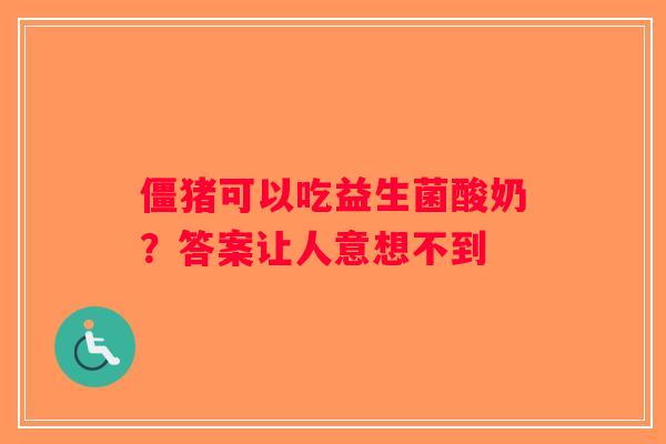 僵猪可以吃益生菌酸奶？答案让人意想不到