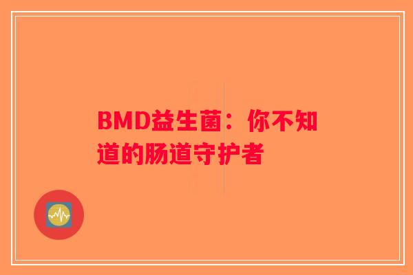 BMD益生菌：你不知道的肠道守护者