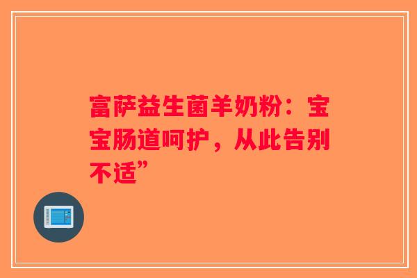 富萨益生菌羊奶粉：宝宝肠道呵护，从此告别不适”