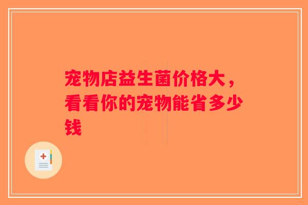宠物店益生菌价格大，看看你的宠物能省多少钱