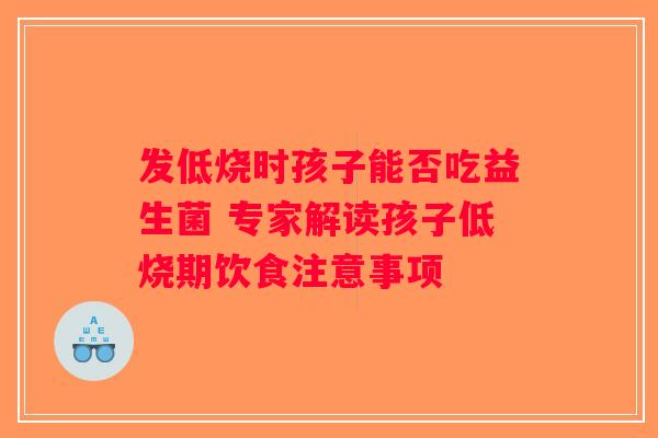 发低烧时孩子能否吃益生菌 专家解读孩子低烧期饮食注意事项