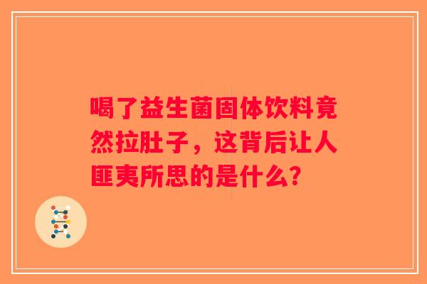 喝了益生菌固体饮料竟然拉肚子，这背后让人匪夷所思的是什么？