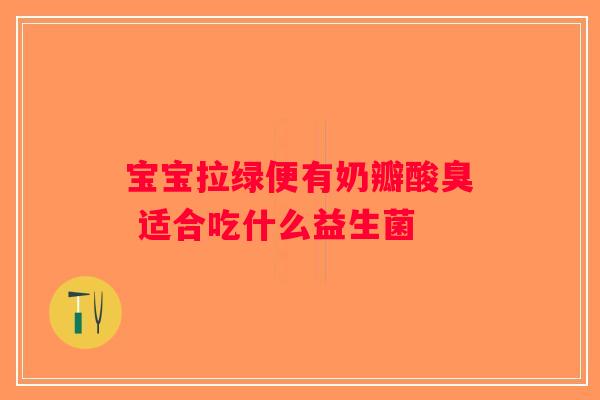 宝宝拉绿便有奶瓣酸臭 适合吃什么益生菌