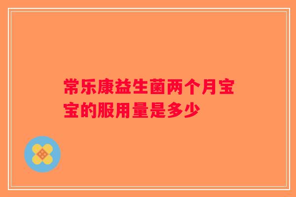 常乐康益生菌两个月宝宝的服用量是多少