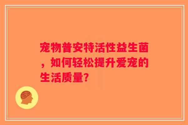 宠物普安特活性益生菌，如何轻松提升爱宠的生活质量？