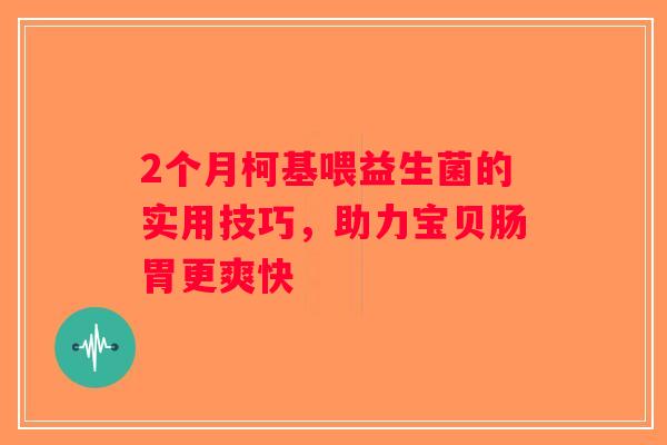 2个月柯基喂益生菌的实用技巧，助力宝贝肠胃更爽快