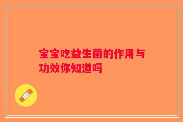 宝宝吃益生菌的作用与功效你知道吗
