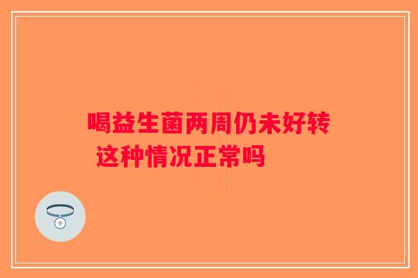 喝益生菌两周仍未好转 这种情况正常吗 喝益生菌两周仍未好转 这种情况正常吗