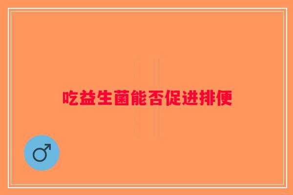 吃益生菌能否促进排便