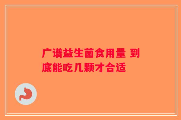 广谱益生菌食用量 到底能吃几颗才合适