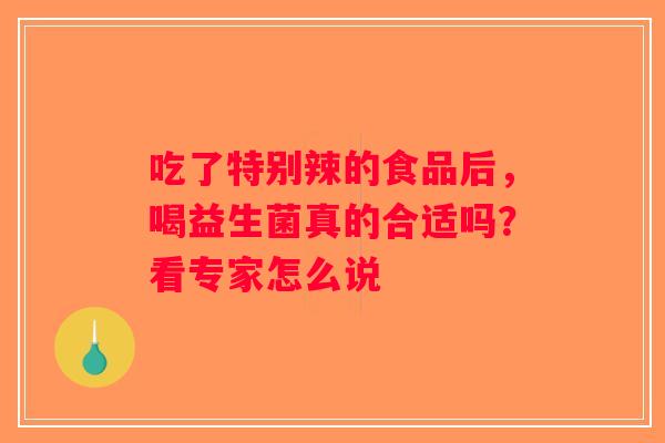 吃了特别辣的食品后，喝益生菌真的合适吗？看专家怎么说