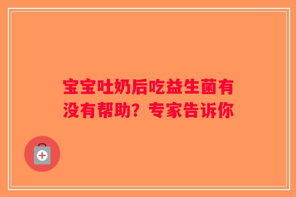 宝宝吐奶后吃益生菌有没有帮助？专家告诉你