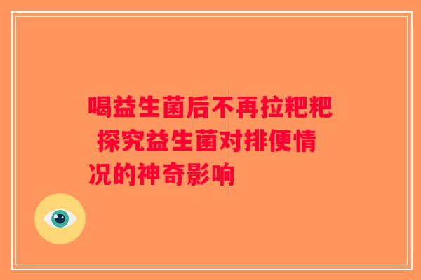 喝益生菌后不再拉粑粑 探究益生菌对排便情况的神奇影响