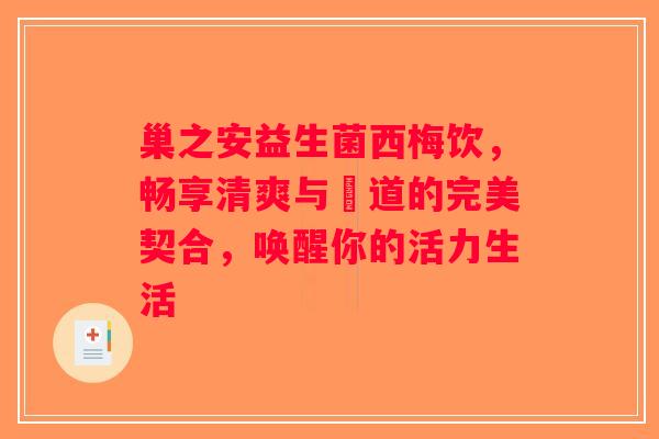 巢之安益生菌西梅饮，畅享清爽与腸道的完美契合，唤醒你的活力生活