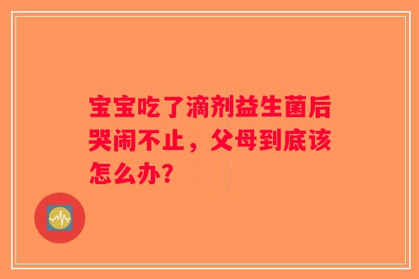 宝宝吃了滴剂益生菌后哭闹不止，父母到底该怎么办？