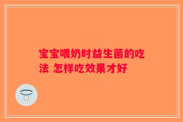 宝宝喂奶时益生菌的吃法 怎样吃效果才好