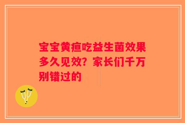 宝宝黄疸吃益生菌效果多久见效？家长们千万别错过的