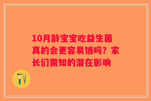 10月龄宝宝吃益生菌真的会更容易饿吗？家长们需知的潜在影响
