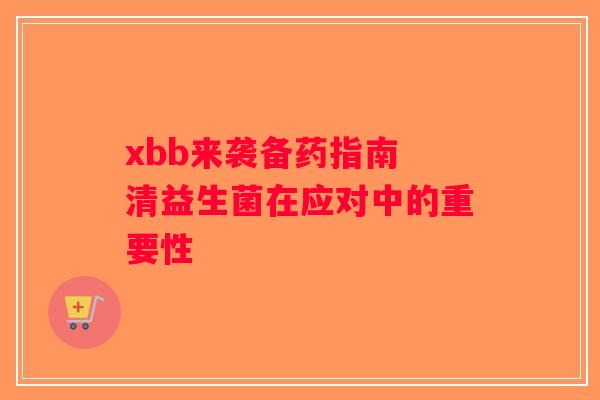 xbb来袭备药指南 清益生菌在应对中的重要性
