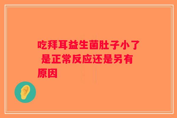 吃拜耳益生菌肚子小了 是正常反应还是另有原因