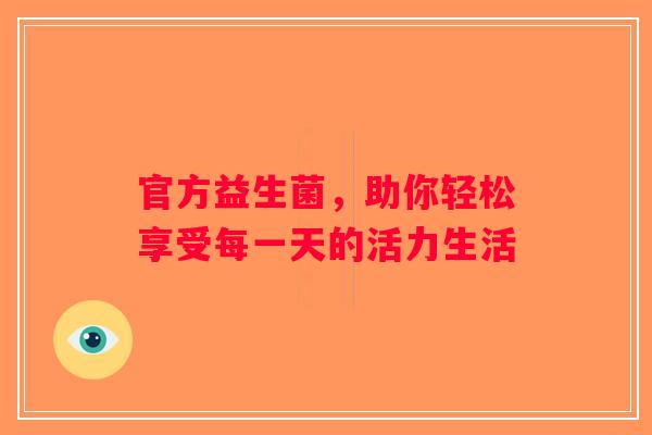 官方益生菌，助你轻松享受每一天的活力生活