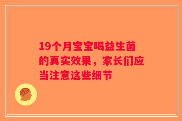 19个月宝宝喝益生菌的真实效果，家长们应当注意这些细节