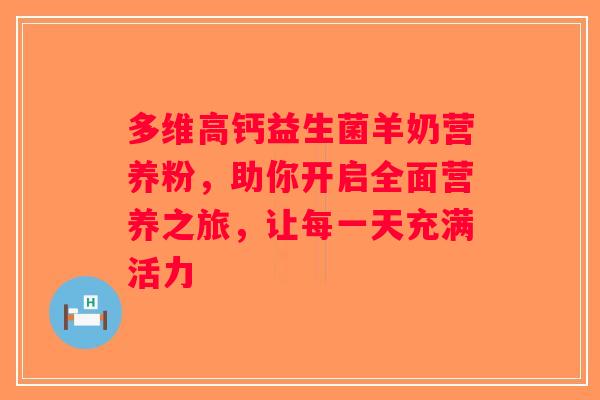 多维高钙益生菌羊奶营养粉，助你开启全面营养之旅，让每一天充满活力