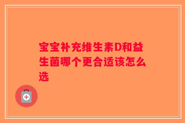 宝宝补充维生素D和益生菌哪个更合适该怎么选